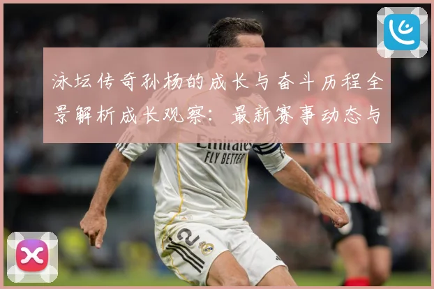 泳坛传奇孙杨的成长与奋斗历程全景解析成长观察：最新赛事动态与深度分析