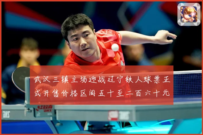 武汉三镇主场迎战辽宁铁人球票正式开售价格区间五十至二百六十元战术观察：最新赛事动态与深度分析