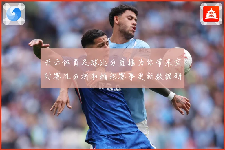 开云体育足球比分直播为你带来实时赛况分析和精彩赛事更新数据研判：最新赛事动态与深度分析