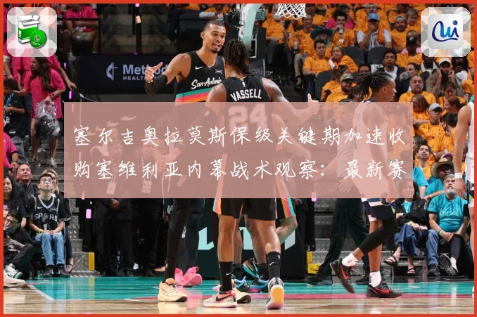 塞尔吉奥拉莫斯保级关键期加速收购塞维利亚内幕战术观察：最新赛事动态与深度分析