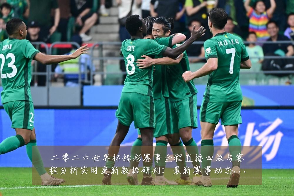 二零二六世界杯精彩赛事全程直播回放与赛程分析实时更新数据研判：最新赛事动态与深度分析