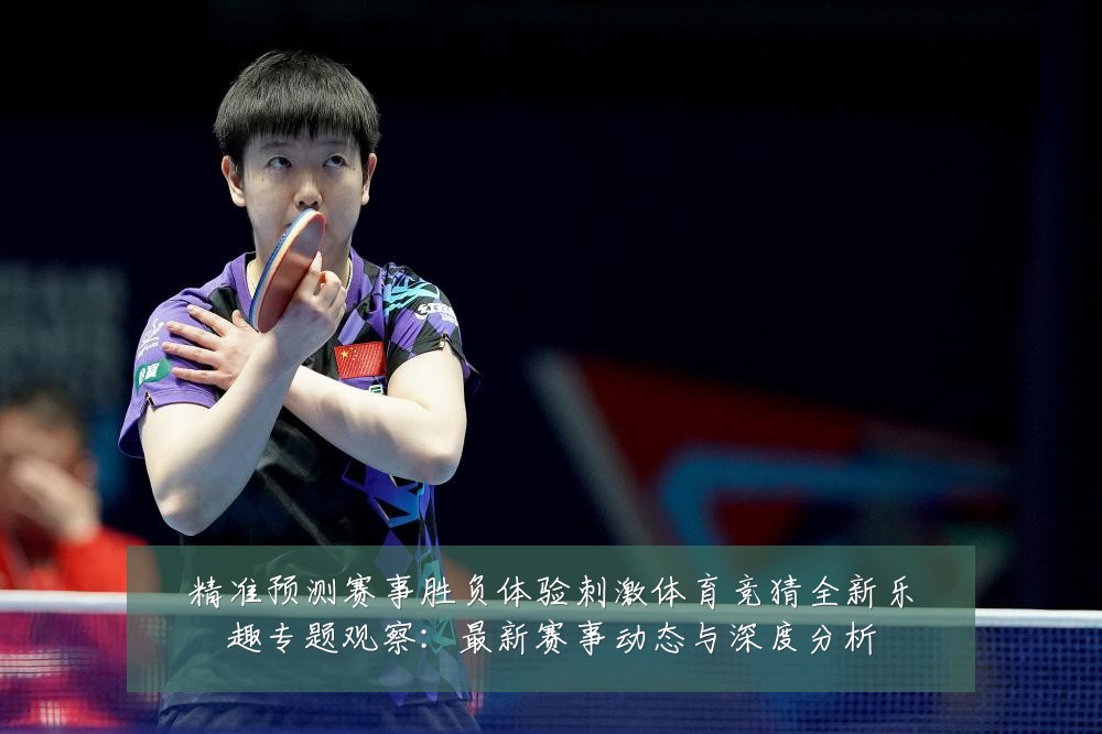 精准预测赛事胜负体验刺激体育竞猜全新乐趣专题观察：最新赛事动态与深度分析
