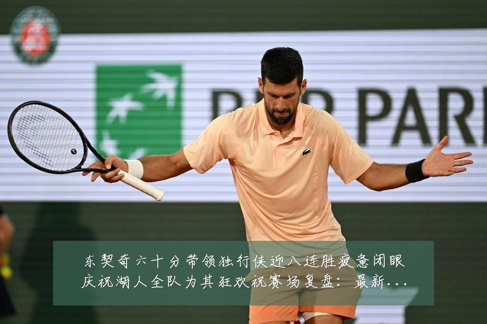 东契奇六十分带领独行侠迎八连胜疲惫闭眼庆祝湖人全队为其狂欢祝赛场复盘：最新赛事动态与深度分析