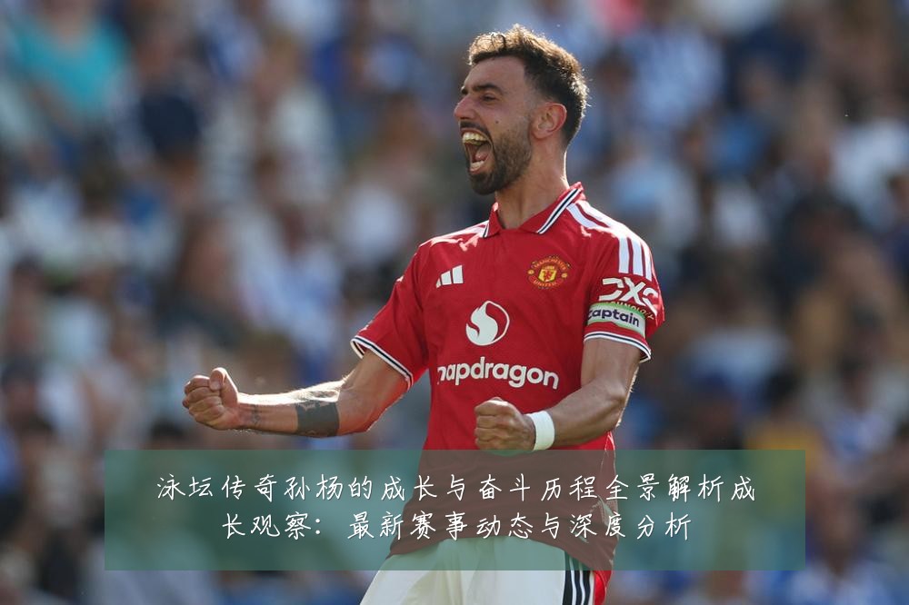 泳坛传奇孙杨的成长与奋斗历程全景解析成长观察:最新赛事动态与深度分析