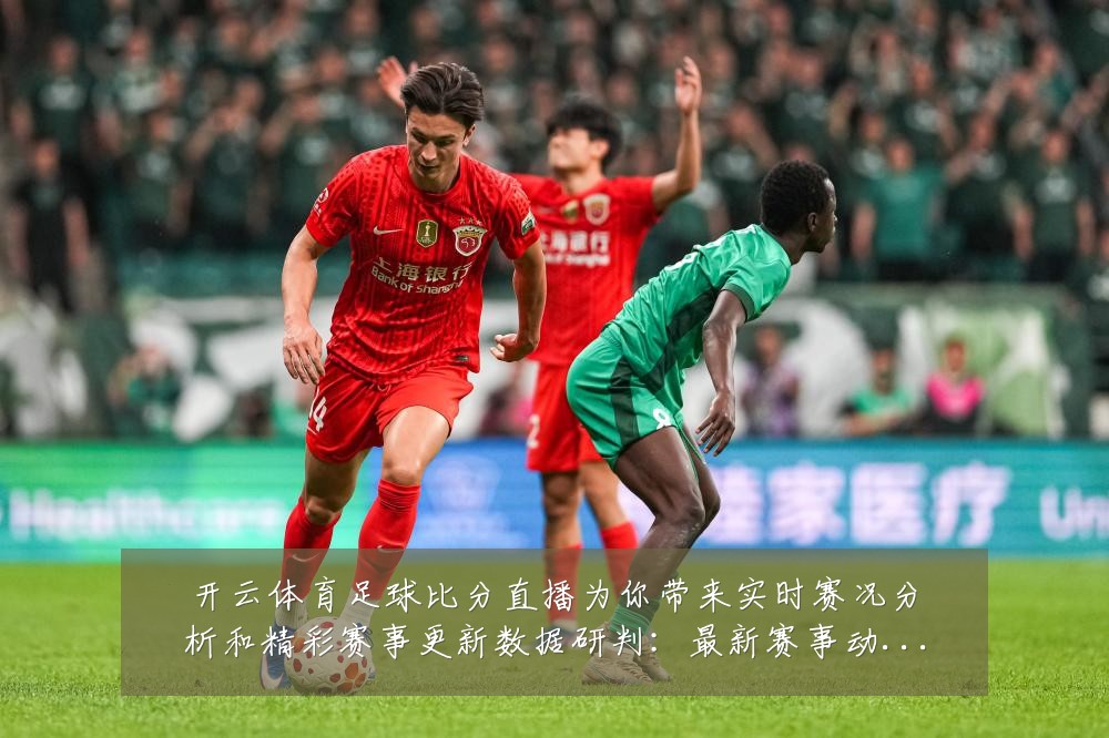 开云体育足球比分直播为你带来实时赛况分析和精彩赛事更新数据研判:最新赛事动态与深度分析
