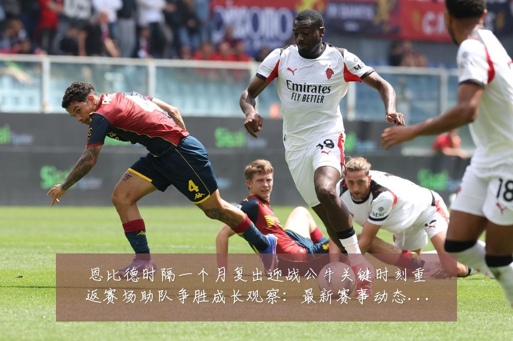 恩比德时隔一个月复出迎战公牛关键时刻重返赛场助队争胜成长观察:最新赛事动态与深度分析