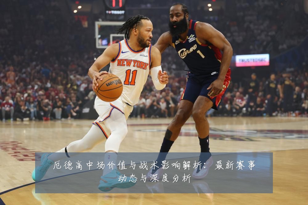 厄德高中场价值与战术影响解析:最新赛事动态与深度分析