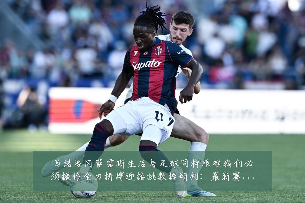 马诺洛冈萨雷斯生活与足球同样艰难我们必须振作全力拼搏迎接挑数据研判:最新赛事动态与深度分析